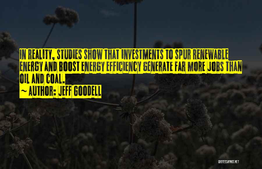 Jeff Goodell Quotes: In Reality, Studies Show That Investments To Spur Renewable Energy And Boost Energy Efficiency Generate Far More Jobs Than Oil