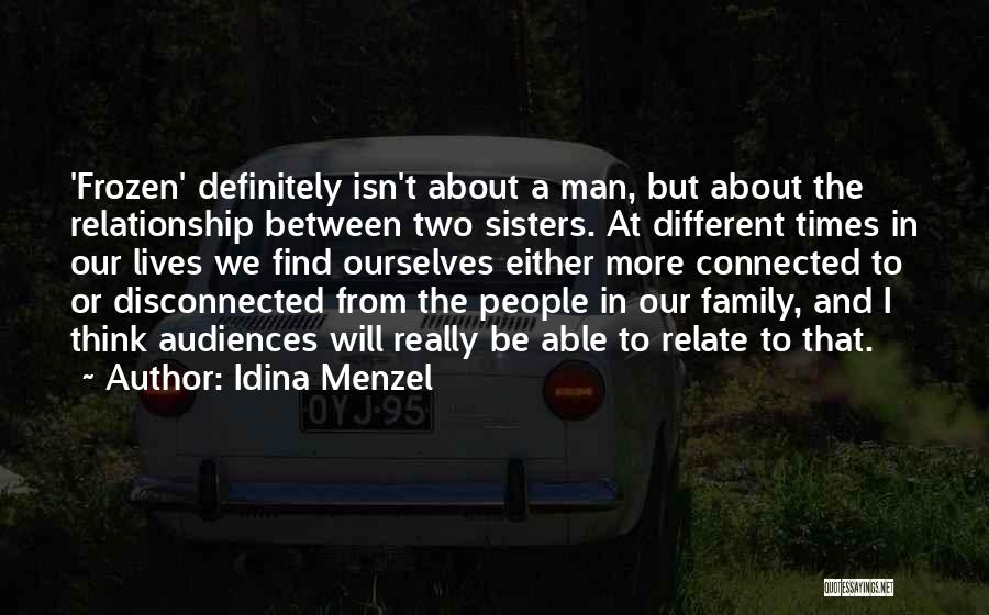 Idina Menzel Quotes: 'frozen' Definitely Isn't About A Man, But About The Relationship Between Two Sisters. At Different Times In Our Lives We