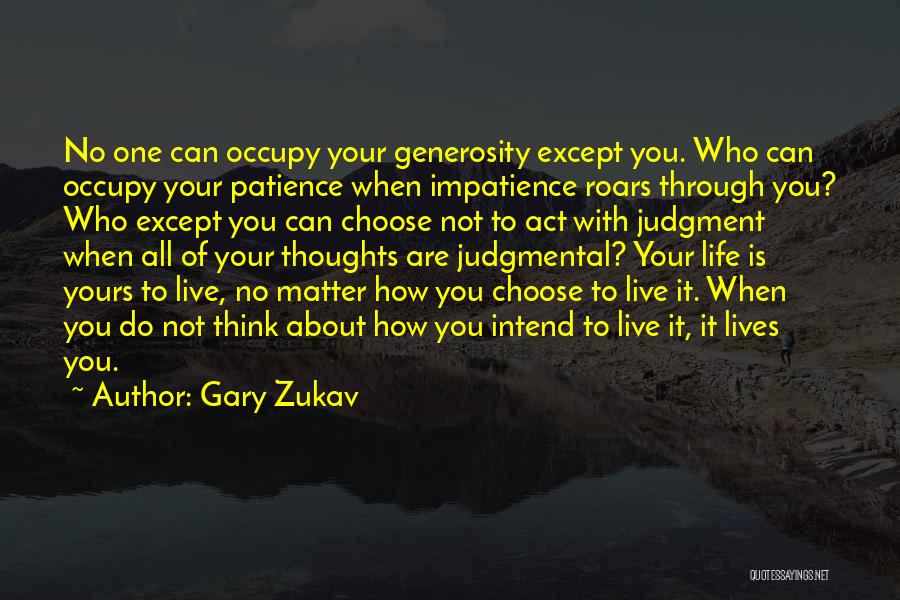 Gary Zukav Quotes: No One Can Occupy Your Generosity Except You. Who Can Occupy Your Patience When Impatience Roars Through You? Who Except