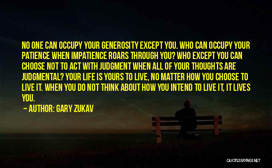 Gary Zukav Quotes: No One Can Occupy Your Generosity Except You. Who Can Occupy Your Patience When Impatience Roars Through You? Who Except