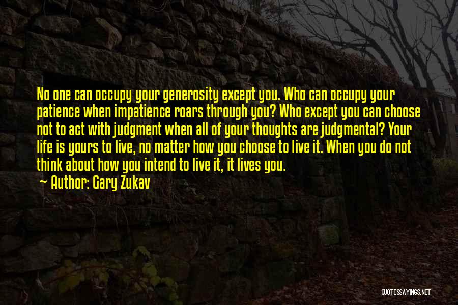 Gary Zukav Quotes: No One Can Occupy Your Generosity Except You. Who Can Occupy Your Patience When Impatience Roars Through You? Who Except