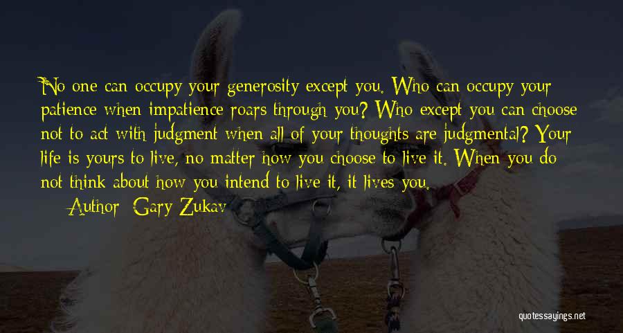 Gary Zukav Quotes: No One Can Occupy Your Generosity Except You. Who Can Occupy Your Patience When Impatience Roars Through You? Who Except