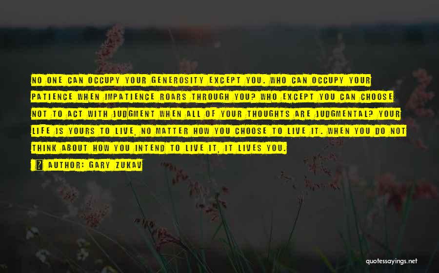 Gary Zukav Quotes: No One Can Occupy Your Generosity Except You. Who Can Occupy Your Patience When Impatience Roars Through You? Who Except