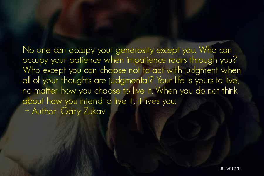 Gary Zukav Quotes: No One Can Occupy Your Generosity Except You. Who Can Occupy Your Patience When Impatience Roars Through You? Who Except