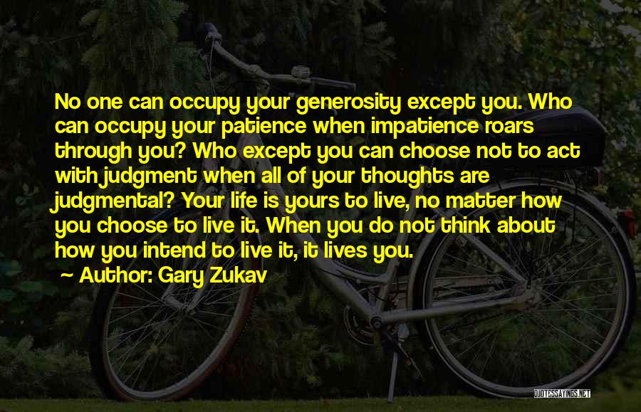 Gary Zukav Quotes: No One Can Occupy Your Generosity Except You. Who Can Occupy Your Patience When Impatience Roars Through You? Who Except