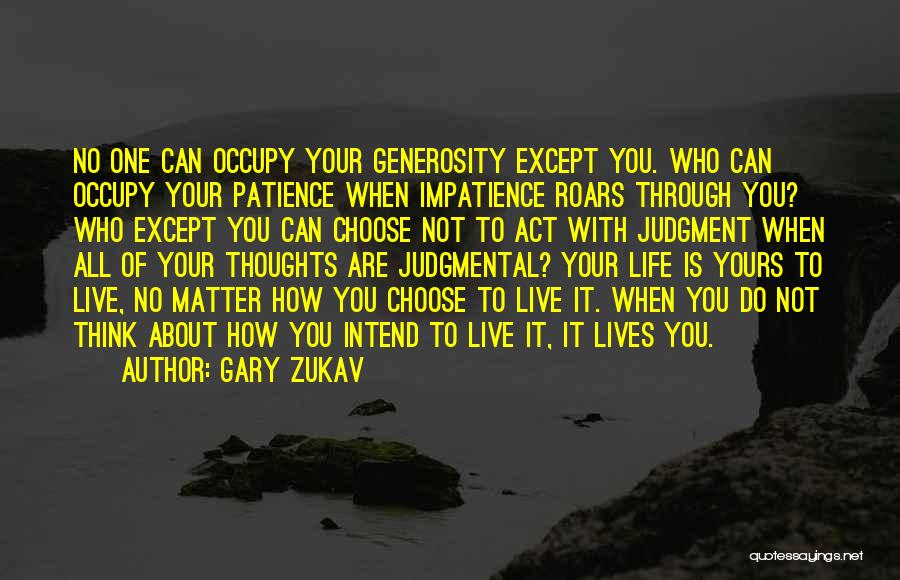 Gary Zukav Quotes: No One Can Occupy Your Generosity Except You. Who Can Occupy Your Patience When Impatience Roars Through You? Who Except