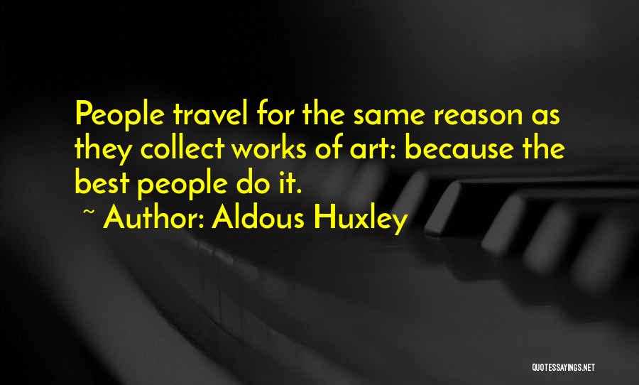 Aldous Huxley Quotes: People Travel For The Same Reason As They Collect Works Of Art: Because The Best People Do It.