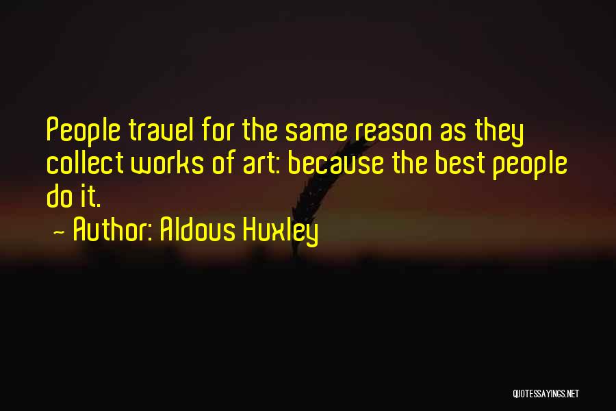 Aldous Huxley Quotes: People Travel For The Same Reason As They Collect Works Of Art: Because The Best People Do It.
