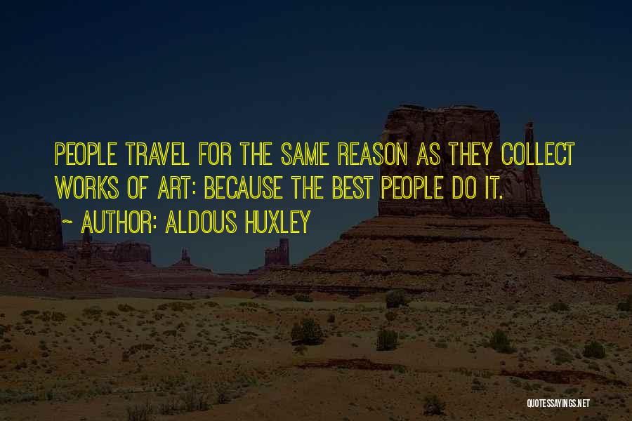 Aldous Huxley Quotes: People Travel For The Same Reason As They Collect Works Of Art: Because The Best People Do It.