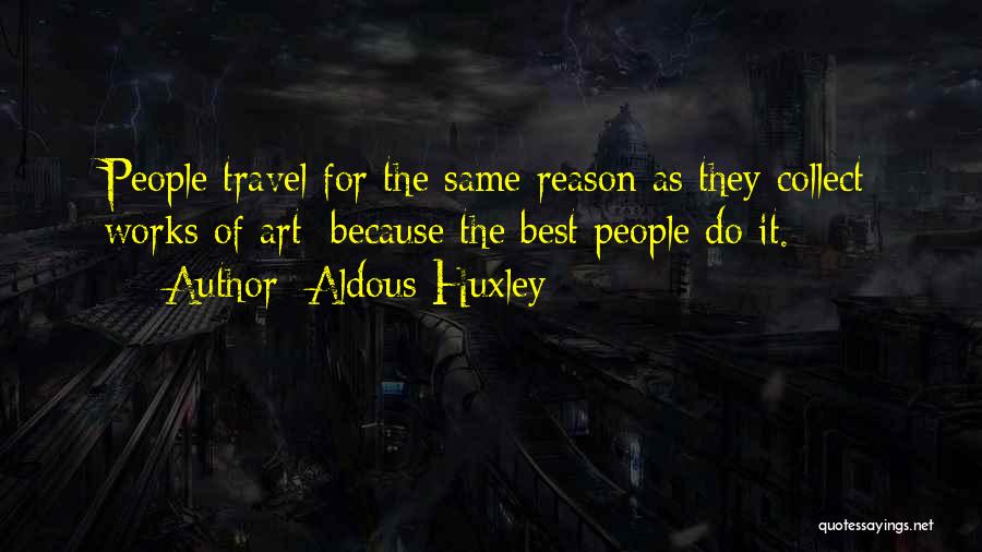 Aldous Huxley Quotes: People Travel For The Same Reason As They Collect Works Of Art: Because The Best People Do It.