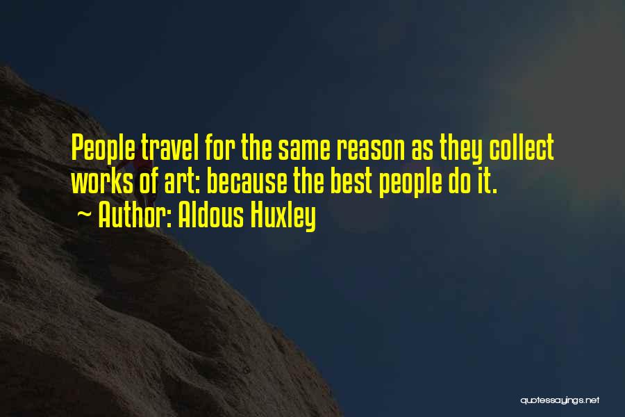 Aldous Huxley Quotes: People Travel For The Same Reason As They Collect Works Of Art: Because The Best People Do It.