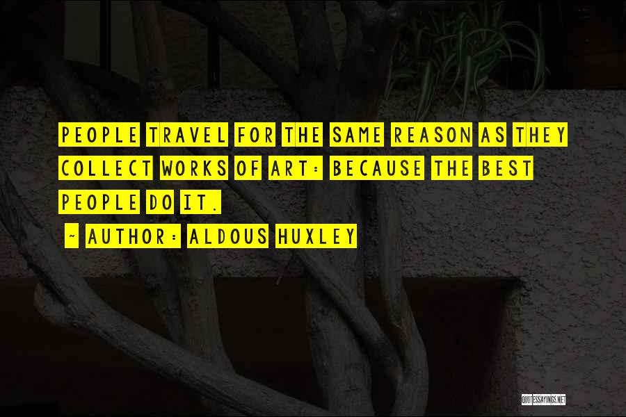 Aldous Huxley Quotes: People Travel For The Same Reason As They Collect Works Of Art: Because The Best People Do It.