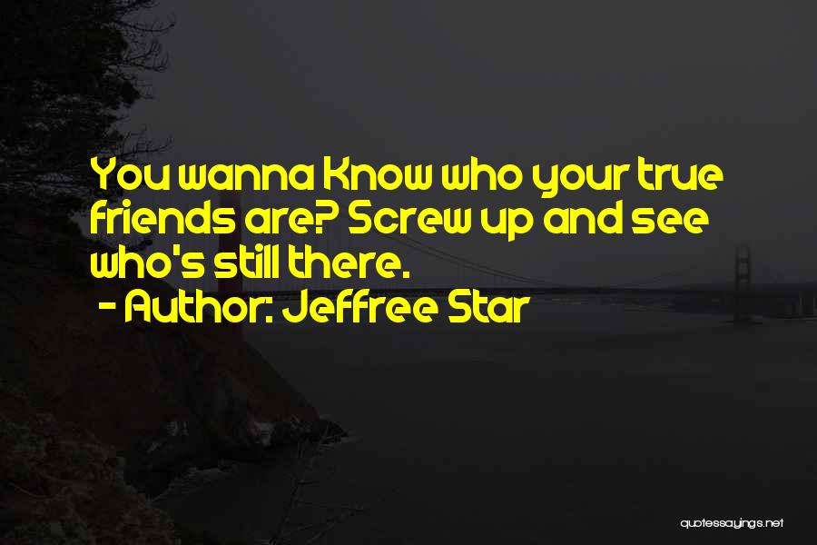 Jeffree Star Quotes: You Wanna Know Who Your True Friends Are? Screw Up And See Who's Still There.