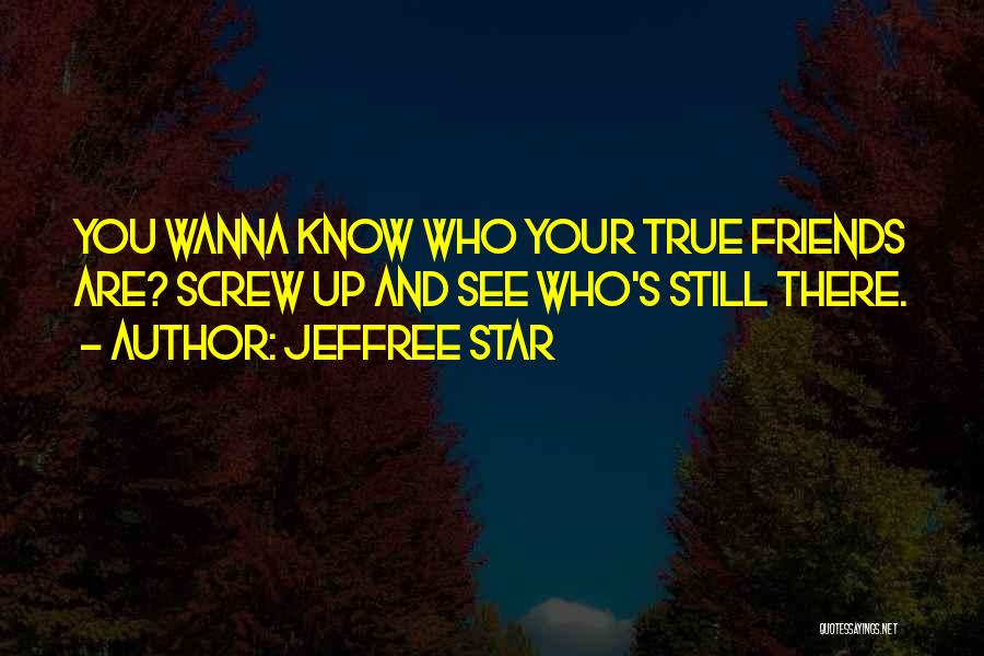 Jeffree Star Quotes: You Wanna Know Who Your True Friends Are? Screw Up And See Who's Still There.