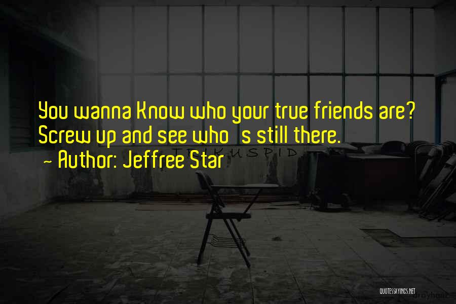 Jeffree Star Quotes: You Wanna Know Who Your True Friends Are? Screw Up And See Who's Still There.