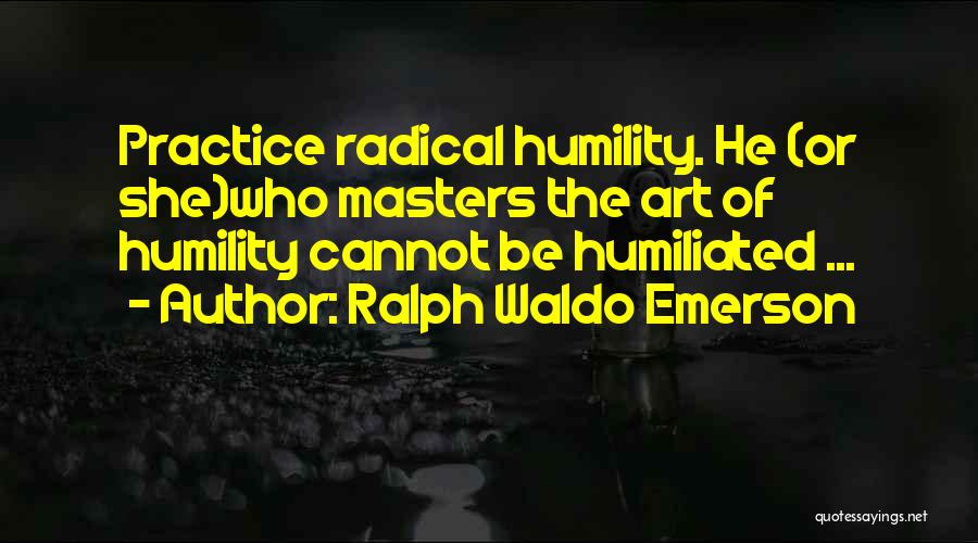 Ralph Waldo Emerson Quotes: Practice Radical Humility. He (or She)who Masters The Art Of Humility Cannot Be Humiliated ...