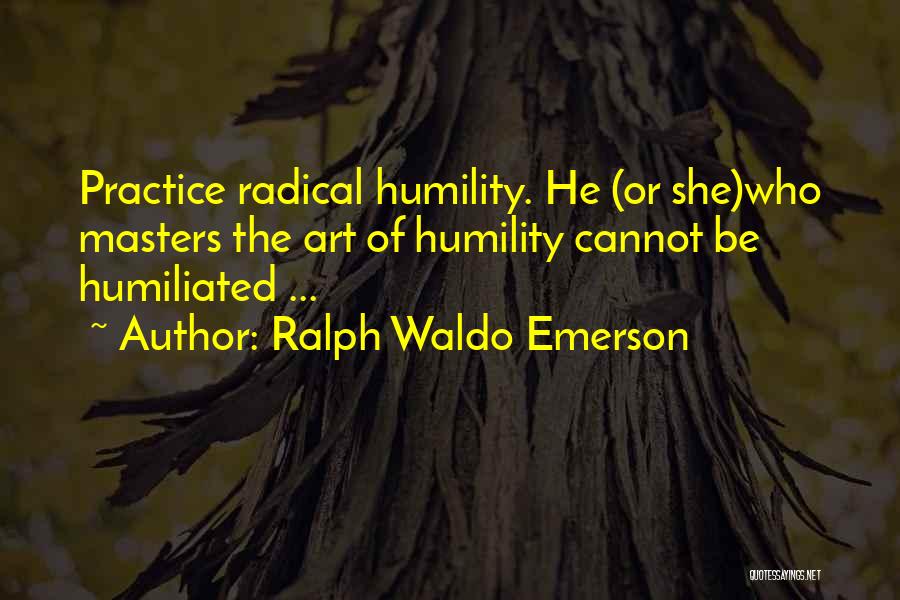 Ralph Waldo Emerson Quotes: Practice Radical Humility. He (or She)who Masters The Art Of Humility Cannot Be Humiliated ...