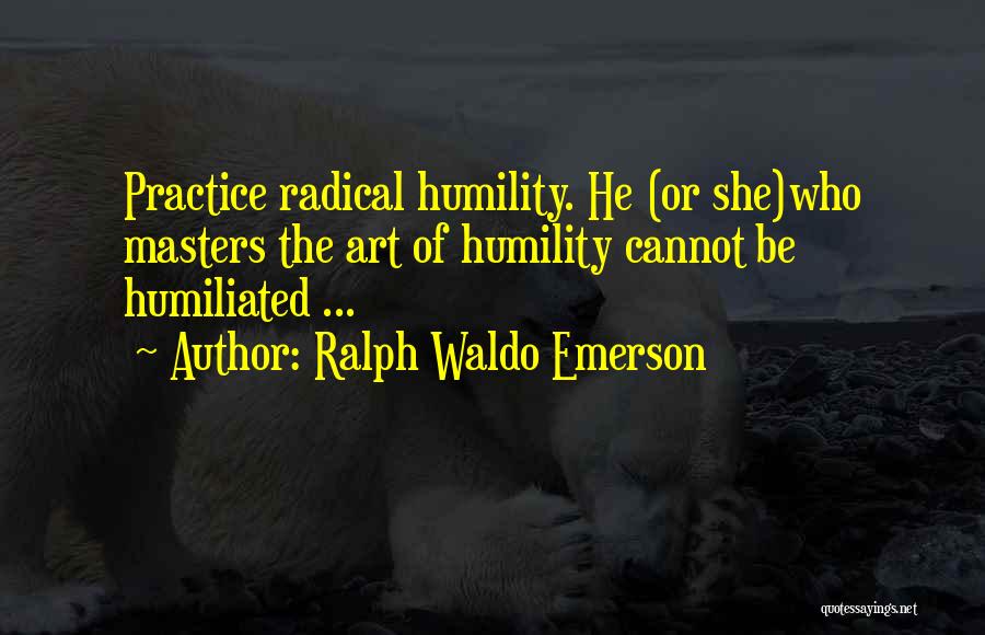 Ralph Waldo Emerson Quotes: Practice Radical Humility. He (or She)who Masters The Art Of Humility Cannot Be Humiliated ...
