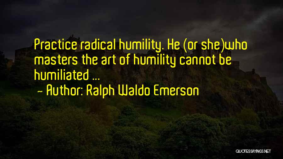 Ralph Waldo Emerson Quotes: Practice Radical Humility. He (or She)who Masters The Art Of Humility Cannot Be Humiliated ...