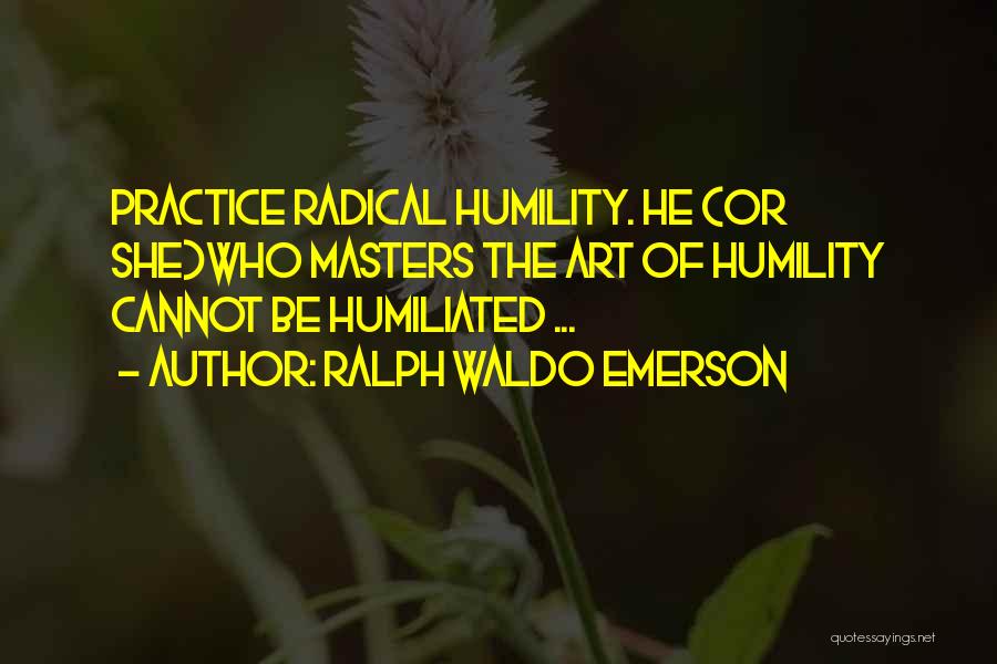 Ralph Waldo Emerson Quotes: Practice Radical Humility. He (or She)who Masters The Art Of Humility Cannot Be Humiliated ...