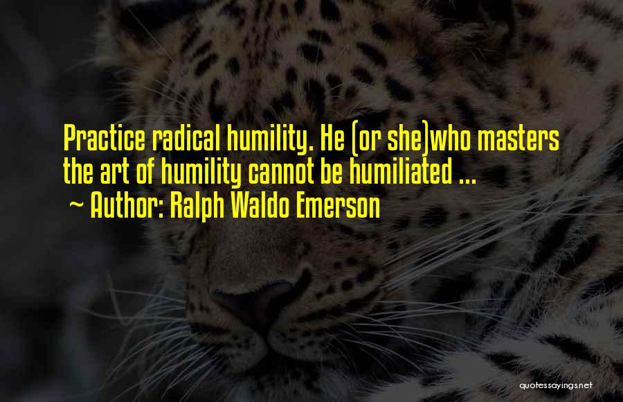 Ralph Waldo Emerson Quotes: Practice Radical Humility. He (or She)who Masters The Art Of Humility Cannot Be Humiliated ...
