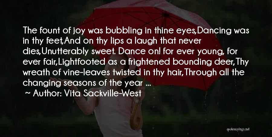 Vita Sackville-West Quotes: The Fount Of Joy Was Bubbling In Thine Eyes,dancing Was In Thy Feet,and On Thy Lips A Laugh That Never