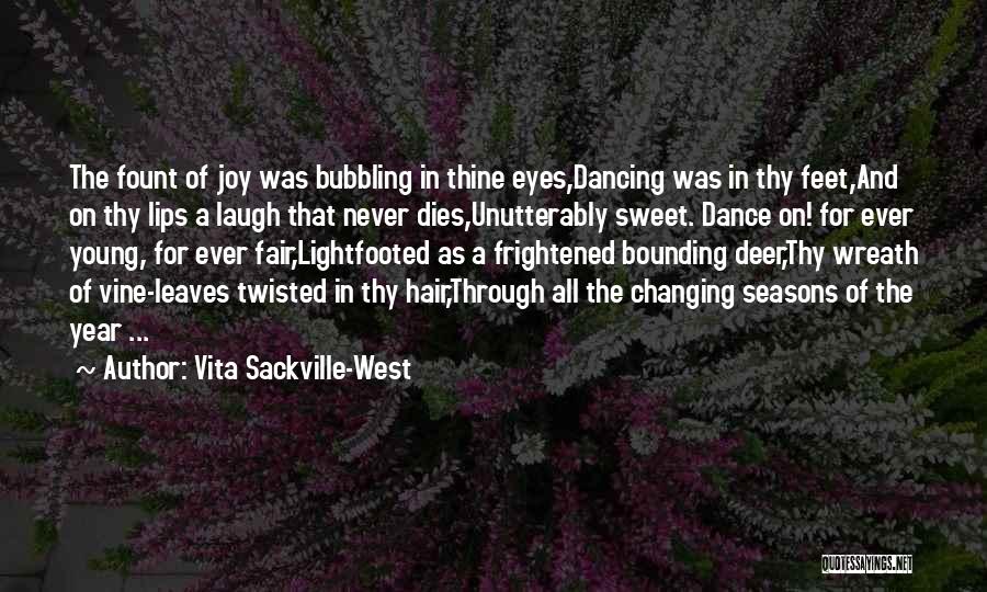 Vita Sackville-West Quotes: The Fount Of Joy Was Bubbling In Thine Eyes,dancing Was In Thy Feet,and On Thy Lips A Laugh That Never