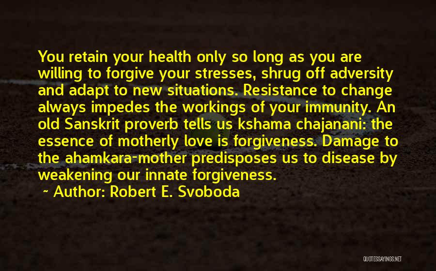 Robert E. Svoboda Quotes: You Retain Your Health Only So Long As You Are Willing To Forgive Your Stresses, Shrug Off Adversity And Adapt