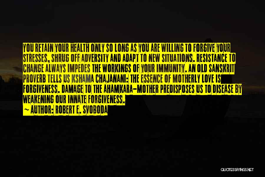 Robert E. Svoboda Quotes: You Retain Your Health Only So Long As You Are Willing To Forgive Your Stresses, Shrug Off Adversity And Adapt