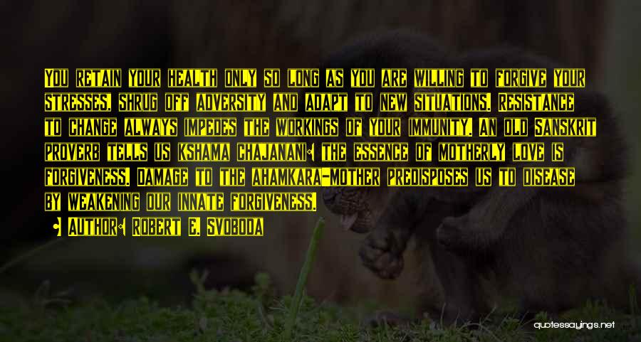 Robert E. Svoboda Quotes: You Retain Your Health Only So Long As You Are Willing To Forgive Your Stresses, Shrug Off Adversity And Adapt