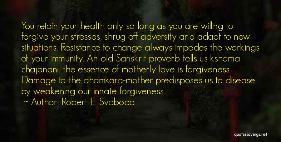 Robert E. Svoboda Quotes: You Retain Your Health Only So Long As You Are Willing To Forgive Your Stresses, Shrug Off Adversity And Adapt