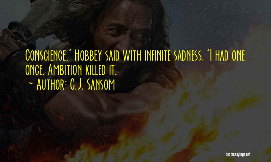 C.J. Sansom Quotes: Conscience,' Hobbey Said With Infinite Sadness. 'i Had One Once. Ambition Killed It.