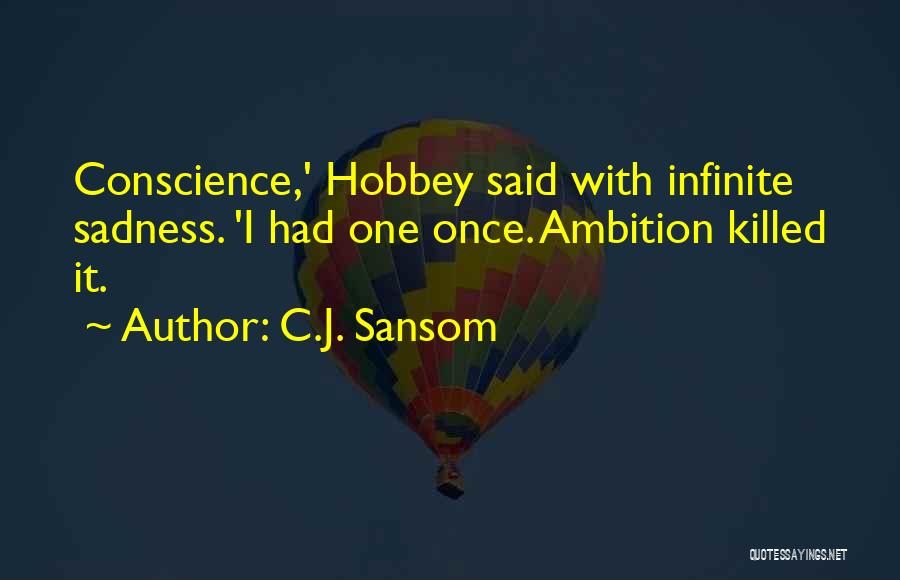 C.J. Sansom Quotes: Conscience,' Hobbey Said With Infinite Sadness. 'i Had One Once. Ambition Killed It.