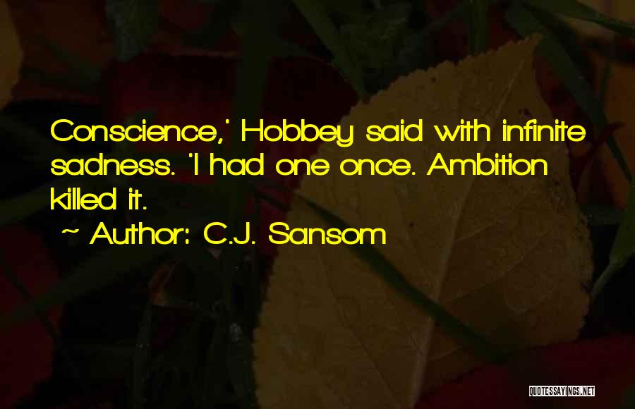 C.J. Sansom Quotes: Conscience,' Hobbey Said With Infinite Sadness. 'i Had One Once. Ambition Killed It.