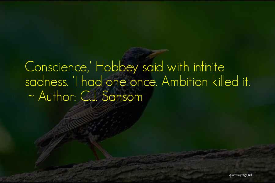 C.J. Sansom Quotes: Conscience,' Hobbey Said With Infinite Sadness. 'i Had One Once. Ambition Killed It.