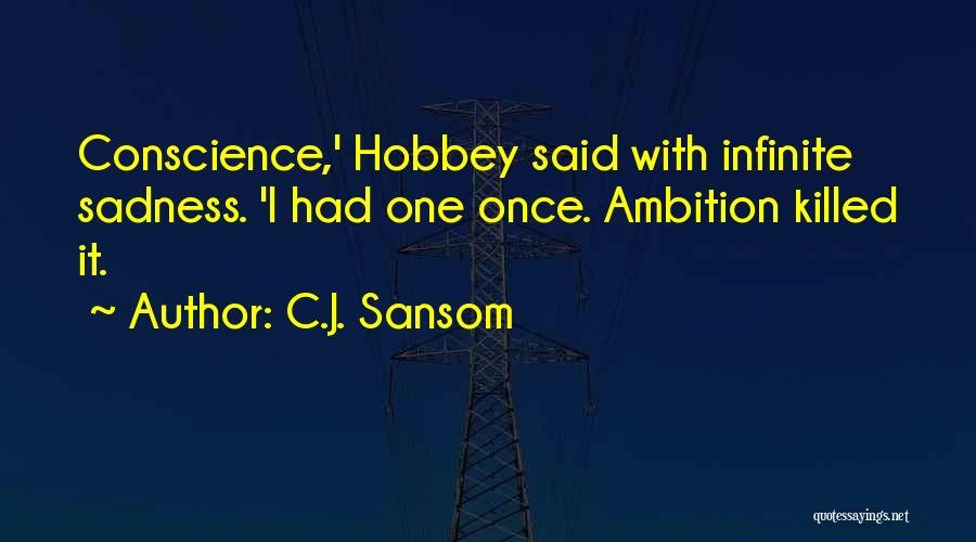 C.J. Sansom Quotes: Conscience,' Hobbey Said With Infinite Sadness. 'i Had One Once. Ambition Killed It.