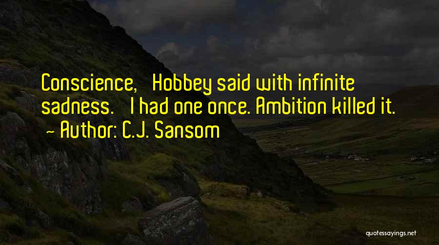 C.J. Sansom Quotes: Conscience,' Hobbey Said With Infinite Sadness. 'i Had One Once. Ambition Killed It.