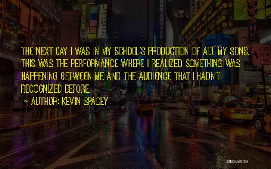 Kevin Spacey Quotes: The Next Day I Was In My School's Production Of All My Sons. This Was The Performance Where I Realized