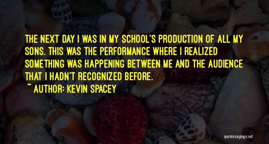 Kevin Spacey Quotes: The Next Day I Was In My School's Production Of All My Sons. This Was The Performance Where I Realized