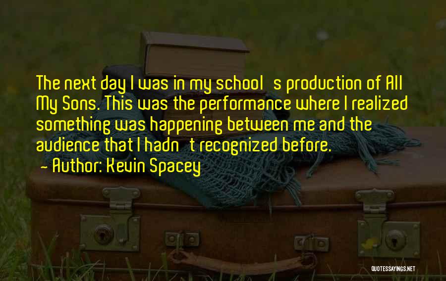 Kevin Spacey Quotes: The Next Day I Was In My School's Production Of All My Sons. This Was The Performance Where I Realized