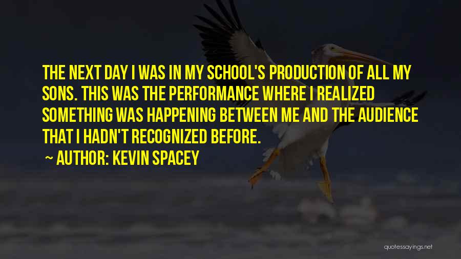 Kevin Spacey Quotes: The Next Day I Was In My School's Production Of All My Sons. This Was The Performance Where I Realized