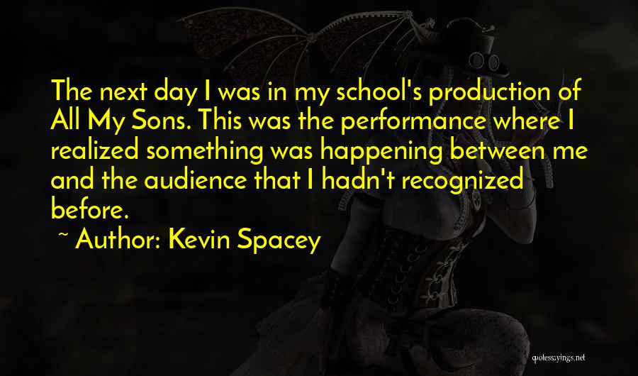 Kevin Spacey Quotes: The Next Day I Was In My School's Production Of All My Sons. This Was The Performance Where I Realized
