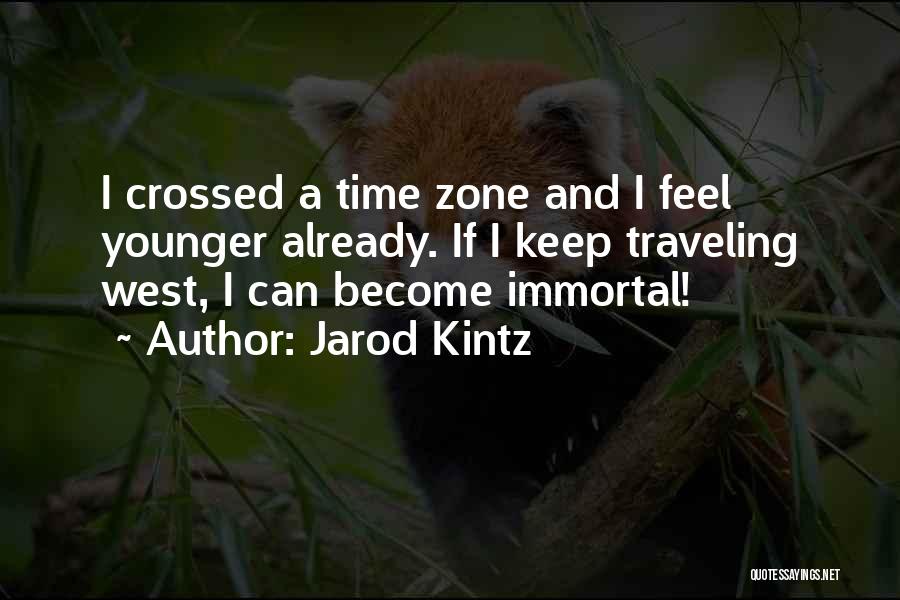 Jarod Kintz Quotes: I Crossed A Time Zone And I Feel Younger Already. If I Keep Traveling West, I Can Become Immortal!