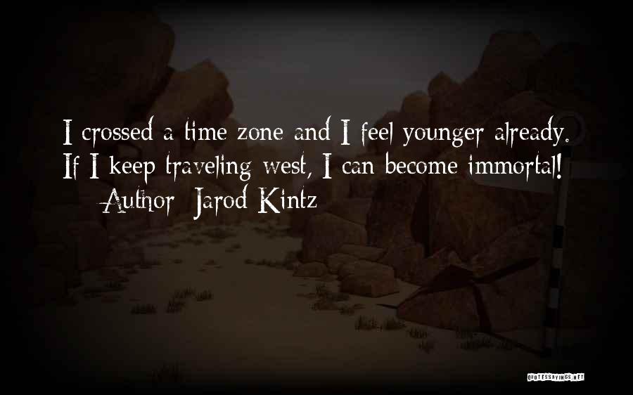 Jarod Kintz Quotes: I Crossed A Time Zone And I Feel Younger Already. If I Keep Traveling West, I Can Become Immortal!