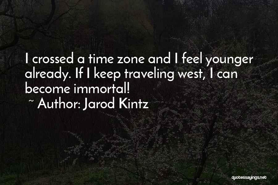 Jarod Kintz Quotes: I Crossed A Time Zone And I Feel Younger Already. If I Keep Traveling West, I Can Become Immortal!