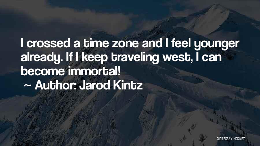 Jarod Kintz Quotes: I Crossed A Time Zone And I Feel Younger Already. If I Keep Traveling West, I Can Become Immortal!