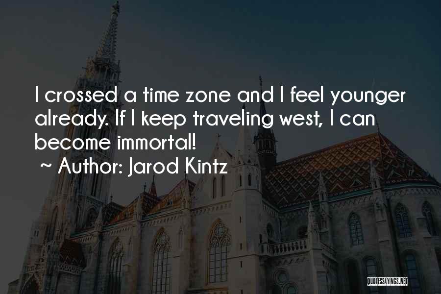 Jarod Kintz Quotes: I Crossed A Time Zone And I Feel Younger Already. If I Keep Traveling West, I Can Become Immortal!