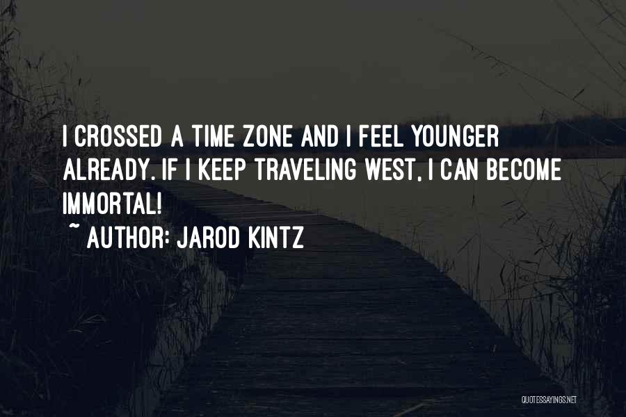 Jarod Kintz Quotes: I Crossed A Time Zone And I Feel Younger Already. If I Keep Traveling West, I Can Become Immortal!