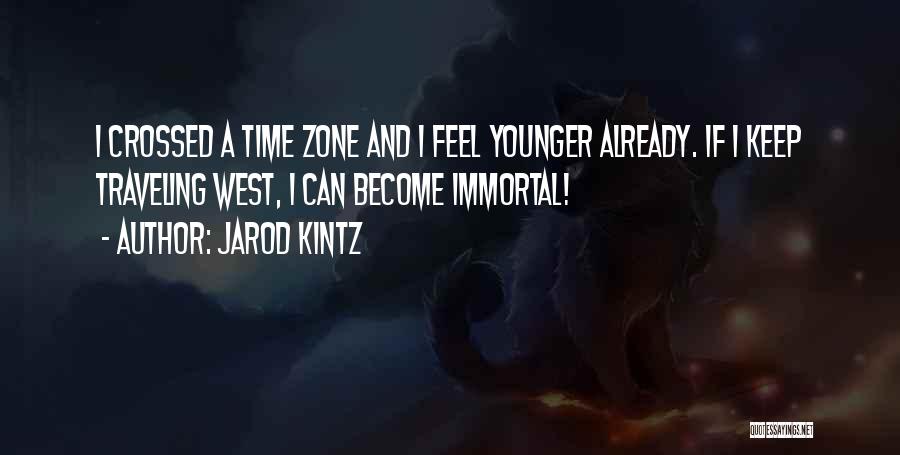 Jarod Kintz Quotes: I Crossed A Time Zone And I Feel Younger Already. If I Keep Traveling West, I Can Become Immortal!