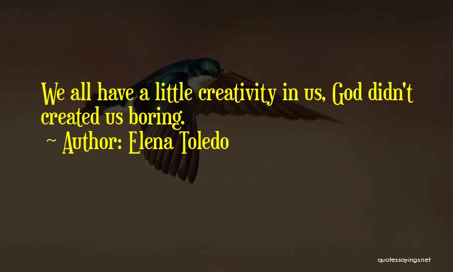 Elena Toledo Quotes: We All Have A Little Creativity In Us, God Didn't Created Us Boring.